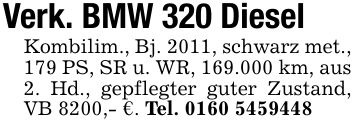 Verk. BMW 320 DieselKombilim., Bj. 2011, schwarz met., 179 PS, SR u. WR, 169.000 km, aus 2. Hd., gepflegter guter Zustand, VB 8200,- €. Tel. ***