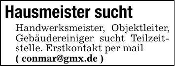 Hausmeister sucht Handwerksmeister, Objektleiter, Gebäudereiniger sucht Teilzeitstelle. Erstkontakt per mail( conmar@gmx.de )