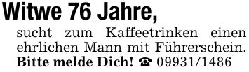 Witwe 76 Jahre,sucht zum Kaffeetrinken einen ehrlichen Mann mit Führerschein. Bitte melde Dich! _ ***