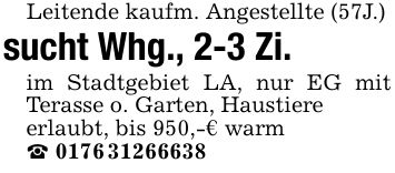 Leitende kaufm. Angestellte (57J.) sucht Whg., 2-3 Zi. im Stadtgebiet LA, nur EG mit Terasse o. Garten, Haustiere erlaubt, bis 950,-€ warm _ ***