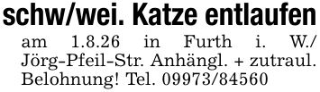 schw/wei. Katze entlaufenam 1.8.26 in Furth i. W./ Jörg-Pfeil-Str. Anhängl. + zutraul. Belohnung! Tel. ***