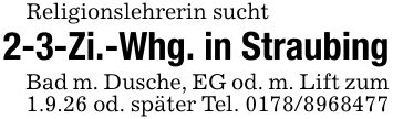 Religionslehrerin sucht2-3-Zi.-Whg. in StraubingBad m. Dusche, EG od. m. Lift zum 1.9.26 od. später Tel. ***