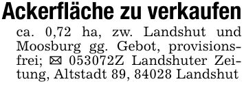 Ackerfläche zu verkaufenca. 0,72 ha, zw. Landshut und Moosburg gg. Gebot, provisionsfrei; _ ***Z Landshuter Zeitung, Altstadt 89, 84028 Landshut