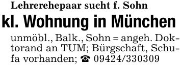 Lehrerehepaar sucht f. Sohnkl. Wohnung in Münchenunmöbl., Balk., Sohn = angeh. Doktorand an TUM; Bürgschaft, Schufa vorhanden; _ ***