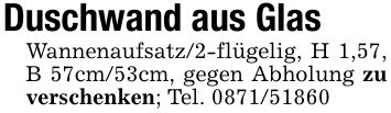 Duschwand aus GlasWannenaufsatz/2-flügelig, H 1,57, B 57cm/53cm, gegen Abholung zu verschenken; Tel. ***