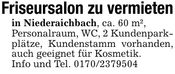 Friseursalon zu vermietenin Niederaichbach, ca. 60 m²,Personalraum, WC, 2 Kundenpark-plätze, Kundenstamm vorhanden, auch geeignet für Kosmetik.Info und Tel. ***