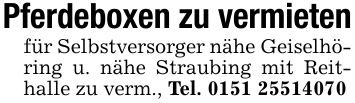 Pferdeboxen zu vermieten für Selbstversorger nähe Geiselhöring u. nähe Straubing mit Reithalle zu verm., Tel. ***