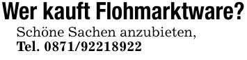 Wer kauft Flohmarktware?Schöne Sachen anzubieten,Tel. ***