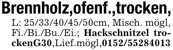 Brennholz,ofenf.,trocken,L: ***cm, Misch. mögl,Fi./Bi./Bu./Ei.; Hackschnitzel trockenG30,Lief.mögl,***