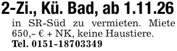 2-Zi., Kü. Bad, ab 1.11.26in SR-Süd zu vermieten. Miete 650,- € + NK, keine Haustiere.Tel. ***