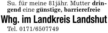 Su. für meine 81jähr. Mutter dringend eine günstige, barrierefreieWhg. im Landkreis LandshutTel. ***