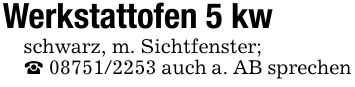 Werkstattofen 5 kwschwarz, m. Sichtfenster;_ *** auch a. AB sprechen