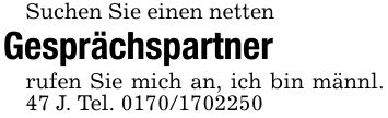 Suchen Sie einen nettenGesprächspartnerrufen Sie mich an, ich bin männl. 47 J. Tel. ***