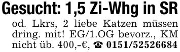 Gesucht: 1,5 Zi-Whg in SR od. Lkrs, 2 liebe Katzen müssen dring. mit! EG/1.OG bevorz., KM nicht üb. 400,-€, _ ***