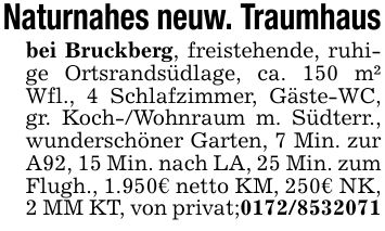 Naturnahes neuw. Traumhausbei Bruckberg, freistehende, ruhige Ortsrandsüdlage, ca. 150 m² Wfl., 4 Schlafzimmer, Gäste-WC, gr. Koch-/Wohnraum m. Südterr., wunderschöner Garten, 7 Min. zur A92, 15 Min. nach LA, 25 Min. zum Flugh., 1.950€ netto KM, 250€ NK, 2 MM KT, von privat;***