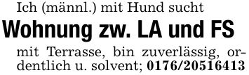 Ich (männl.) mit Hund suchtWohnung zw. LA und FSmit Terrasse, bin zuverlässig, ordentlich u. solvent; ***