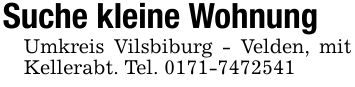 Suche kleine Wohnung Umkreis Vilsbiburg - Velden, mit Kellerabt. Tel. ***