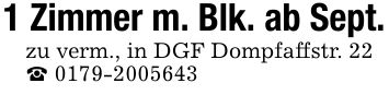 1 Zimmer m. Blk. ab Sept. zu verm., in DGF Dompfaffstr. 22 _ ***