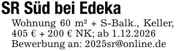 SR Süd bei EdekaWohnung 60 m² + S-Balk., Keller, 405 € + 200 € NK; ab 1.12.2026Bewerbung an: 2025sr@online.de