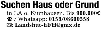 Suchen Haus oder Grundin LA o. Kumhausen. Bis 900.000€_ / Whatsapp: ***_: Landshut-EFH@gmx.de