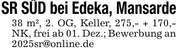 SR SÜD bei Edeka, Mansarde38 m², 2. OG, Keller, 275,- + 170,- NK, frei ab 01. Dez.; Bewerbung an 2025sr@online.de