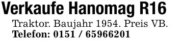 Verkaufe Hanomag R16 Traktor. Baujahr 1954. Preis VB.Telefon: ***