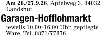 Am 26./27.9.26, Apfelweg 3, 84032LandshutGaragen-Hofflohmarktjeweils 10.00-16.00 Uhr, gepflegteWare, Tel. ***