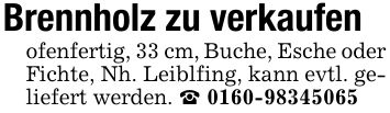 Brennholz zu verkaufenofenfertig, 33 cm, Buche, Esche oder Fichte, Nh. Leiblfing, kann evtl. geliefert werden. _ ***