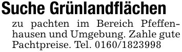 Suche Grünlandflächenzu pachten im Bereich Pfeffen- hausen und Umgebung. Zahle gute Pachtpreise. Tel. ***