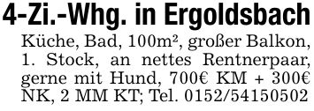 4-Zi.-Whg. in ErgoldsbachKüche, Bad, 100m², großer Balkon,1. Stock, an nettes Rentnerpaar, gerne mit Hund, 700€ KM + 300€ NK, 2 MM KT; Tel. ***
