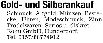 Gold- und SilberankaufSchmuck, Altgold, Münzen, Bestecke, Uhren, Modeschmuck, Zinn Trödelwaren. Seriös u. diskret.Roku GmbH, Hunderdorf,Tel. ***