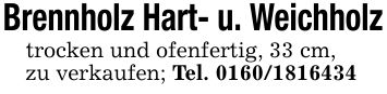 Brennholz Hart- u. Weichholztrocken und ofenfertig, 33 cm,zu verkaufen; Tel. ***