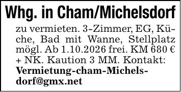 Whg. in Cham/Michelsdorfzu vermieten. 3-Zimmer, EG, Küche, Bad mit Wanne, Stellplatz mögl. Ab 1.10.2026 frei. KM 680 € + NK. Kaution 3 MM. Kontakt:Vermietung-cham-Michelsdorf@gmx.net