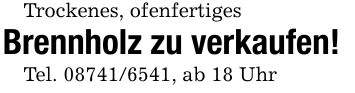 Trockenes, ofenfertigesBrennholz zu verkaufen!Tel. ***, ab 18 Uhr