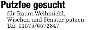Putzfee gesuchtfür Raum Weihmichl,Wischen und Fenster putzen.Tel. ***
