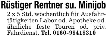 Rüstiger Rentner su. Minijob2 x 5 Std. wöchentlich für Ausfahrtätigkeiten Labor od. Apotheke od. ähnliche feste Touren od. priv. Fahrdienst. Tel. ***