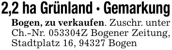 2,2 ha Grünland - GemarkungBogen, zu verkaufen. Zuschr. unter Ch.-Nr. ***Z Bogener Zeitung, Stadtplatz 16, 94327 Bogen