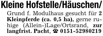 Kleine Hofstelle/Häuschen/Grund f. Modulhaus gesucht für 2 Kleinpferde (ca. 0,5 ha), gerne ruhige (Allein-)Lage/Ortsrand, zur langfrist. Pacht, _ ***