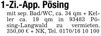 1-Zi.-App. Pösingmit sep. Bad/WC, ca. 34 qm + Keller ca. 19 qm in 93483 Pösing-Langwald zu vermieten. 350,00 € + NK, Tel. ***