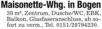 Maisonette-Whg. in Bogen38 m², Zentrum, Dusche/WC, EBK, Balkon, Glasfaseranschluss, ab sofort zu verm., Tel. ***.