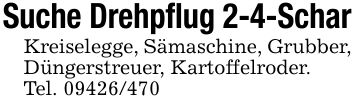 Suche Drehpflug 2-4-ScharKreiselegge, Sämaschine, Grubber, Düngerstreuer, Kartoffelroder. Tel. ***