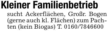 Kleiner Familienbetriebsucht Ackerflächen, Großr. Bogen (gerne auch kl. Flächen) zum Pachten (kein Biogas) T. ***