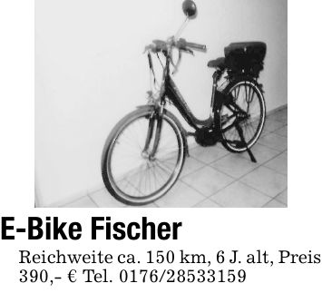 E-Bike Fischer Reichweite ca. 150 km, 6 J. alt, Preis 390,- € Tel. ***