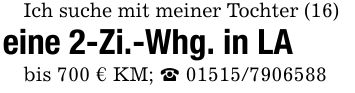 Ich suche mit meiner Tochter (16)eine 2-Zi.-Whg. in LAbis 700 € KM; _ ***