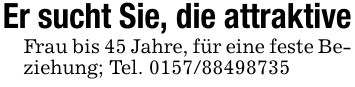Er sucht Sie, die attraktiveFrau bis 45 Jahre, für eine feste Beziehung; Tel. ***
